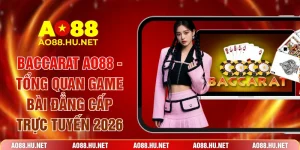 Baccarat AO88 - Tổng Quan Game Bài Đẳng Cấp Trực Tuyến 2026