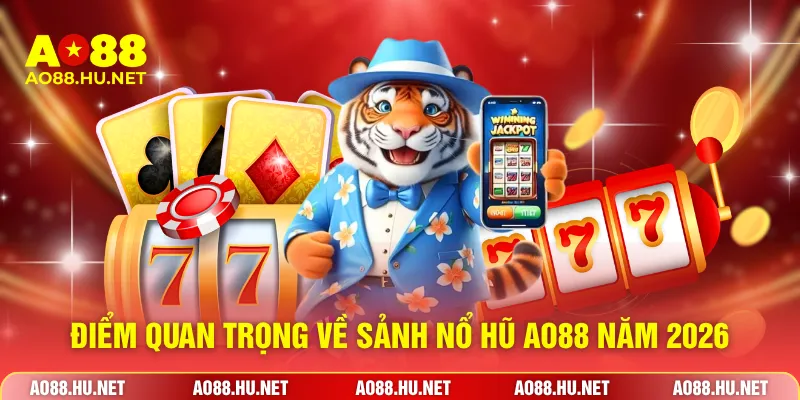 Điểm quan trọng về sảnh nổ hũ AO88 năm 2026