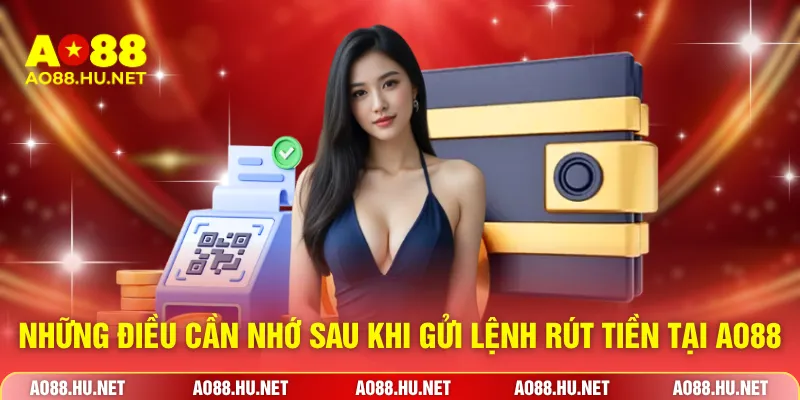Những điều cần nhớ sau khi gửi lệnh rút tiền tại AO88