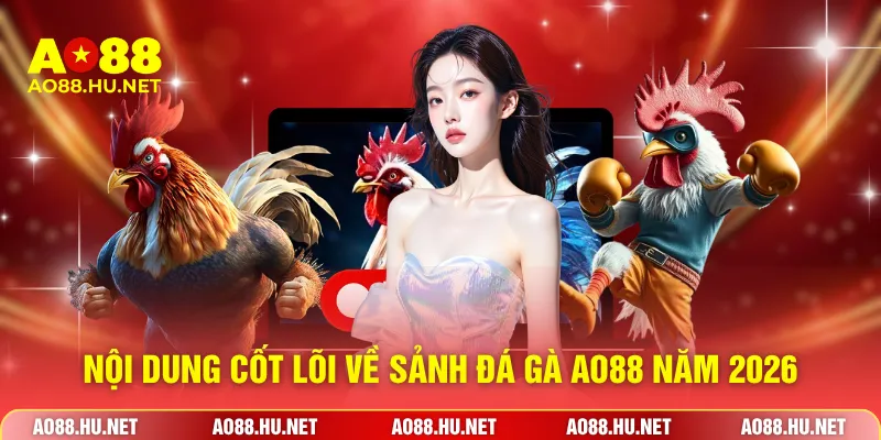 Nội dung cốt lõi về sảnh đá gà AO88 năm 2026