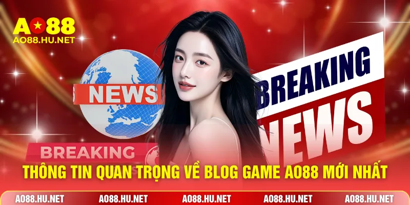 Thông tin quan trọng về blog game AO88 mới nhất