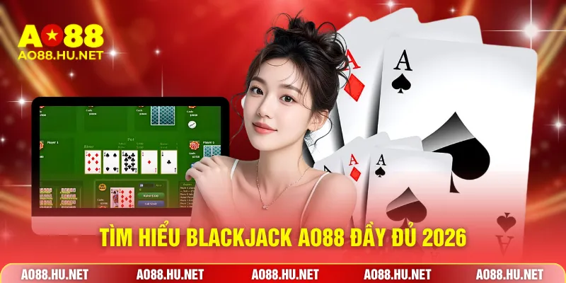 Tìm hiểu Blackjack AO88 đầy đủ 2026